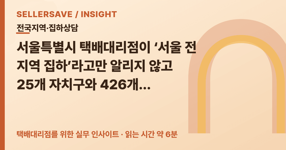 서울 택배대리점 집하상담법: 25개 자치구·426개 행정동을 신규 거래처로 나누는 기준 — 전국지역·집하상담 SellerSave 인사이트 에디토리얼 커버